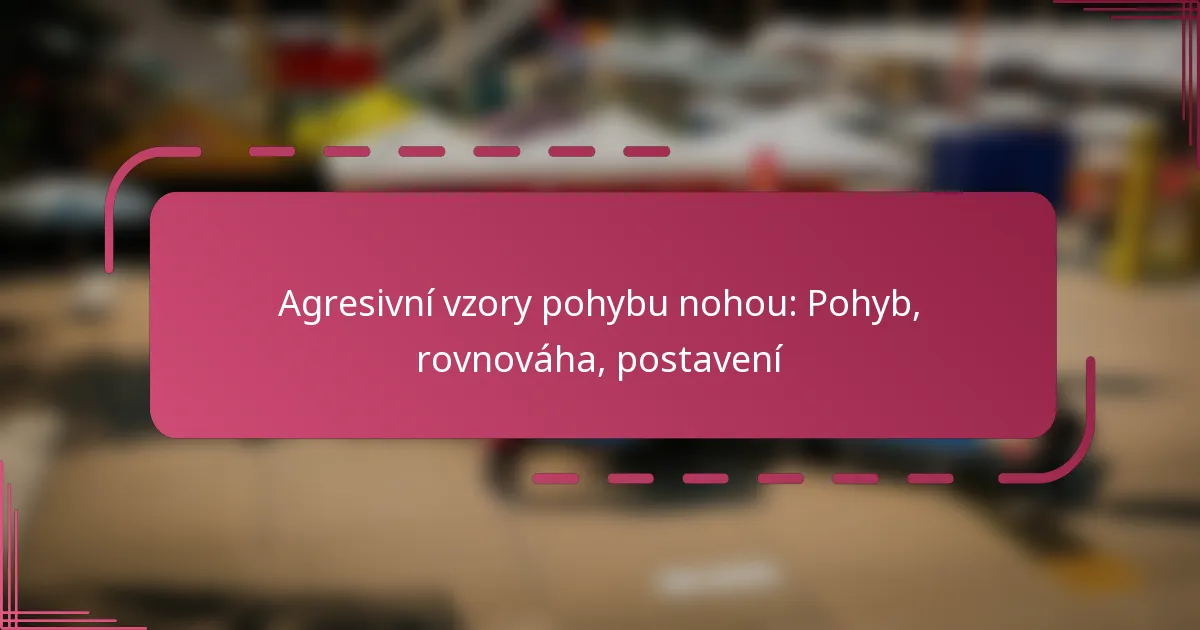 Agresivní vzory pohybu nohou: Pohyb, rovnováha, postavení