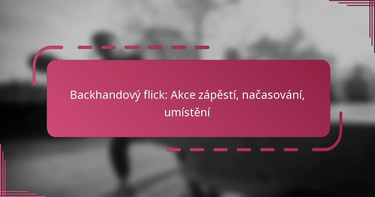 Backhandový flick: Akce zápěstí, načasování, umístění