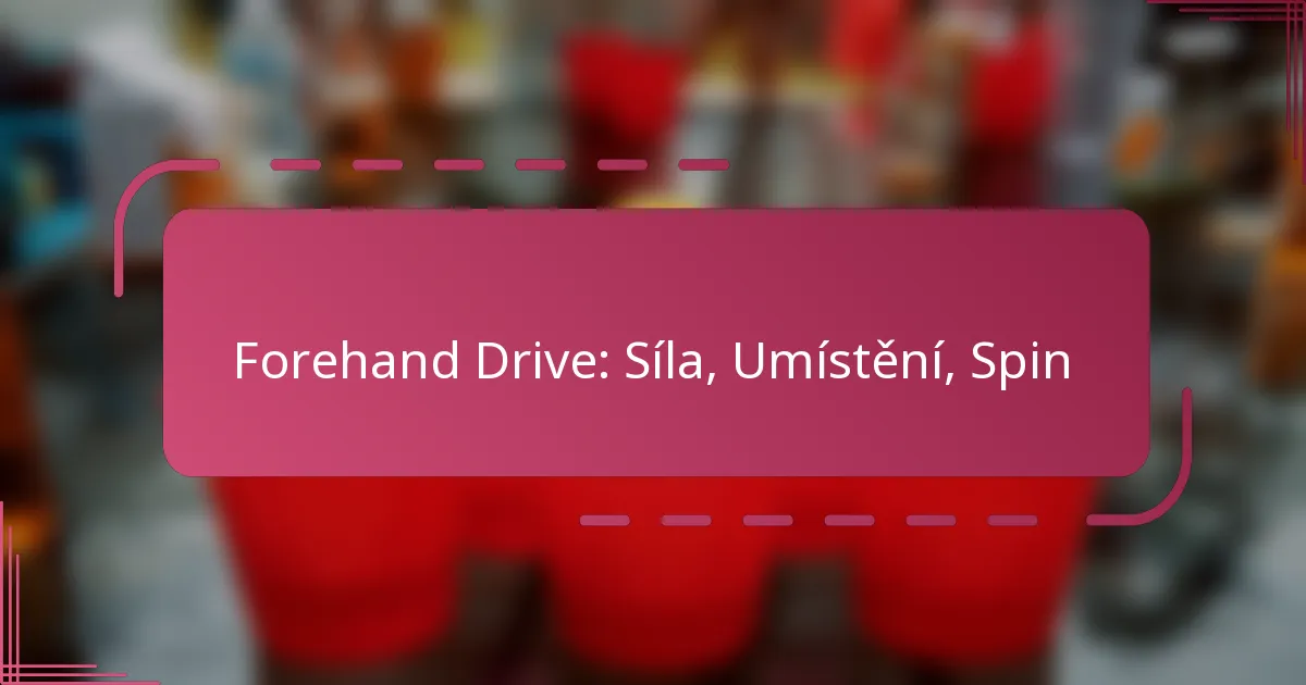 Forehand Drive: Síla, Umístění, Spin