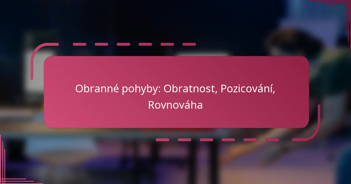 Obranné pohyby: Obratnost, Pozicování, Rovnováha
