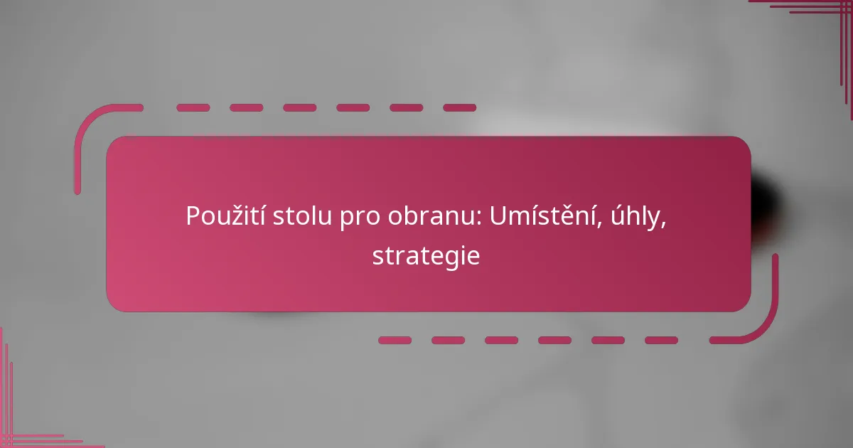 Použití stolu pro obranu: Umístění, úhly, strategie