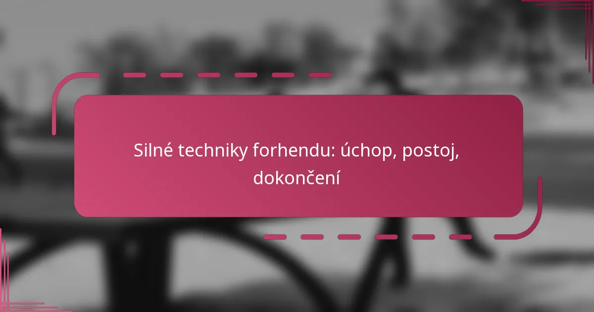 Silné techniky forhendu: úchop, postoj, dokončení