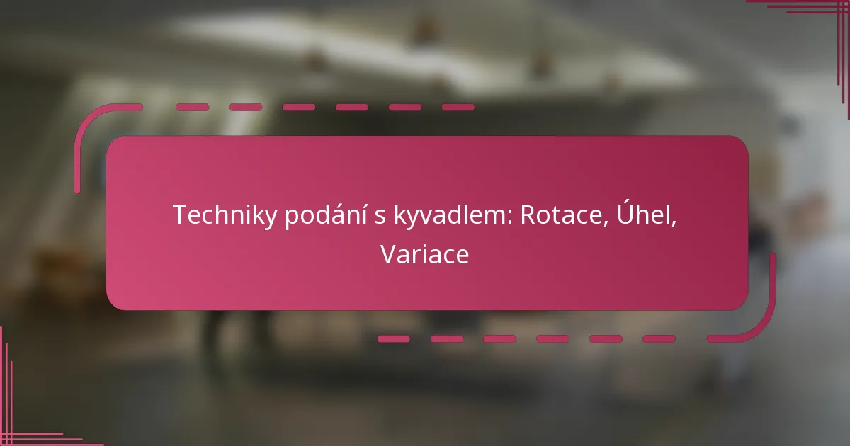 Techniky podání s kyvadlem: Rotace, Úhel, Variace