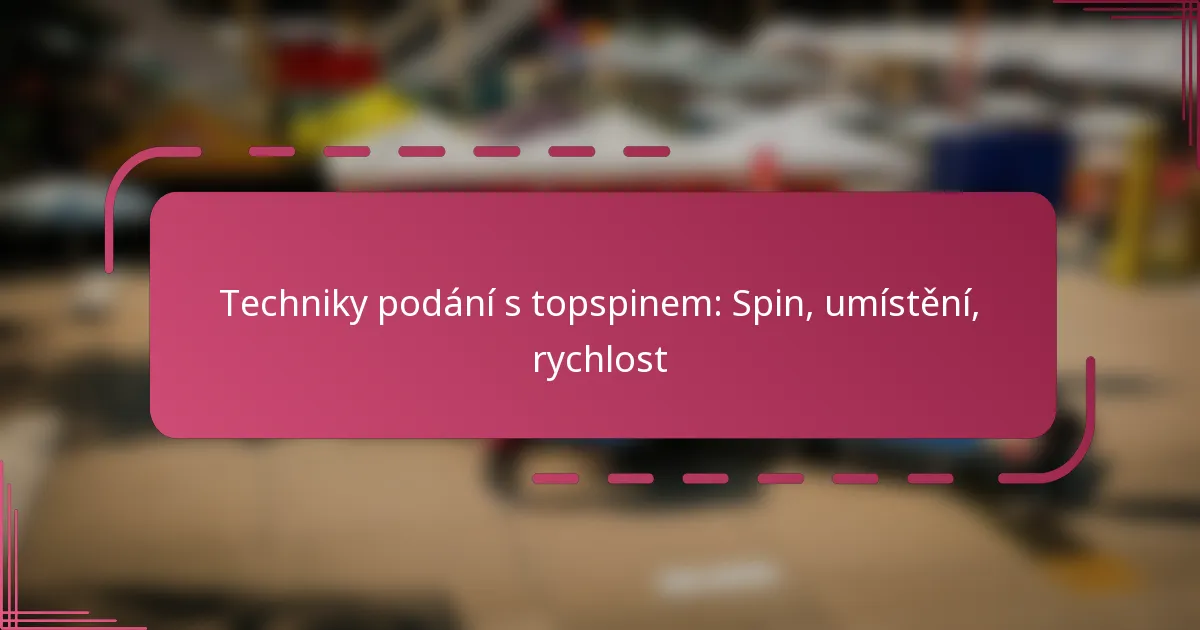 Techniky podání s topspinem: Spin, umístění, rychlost