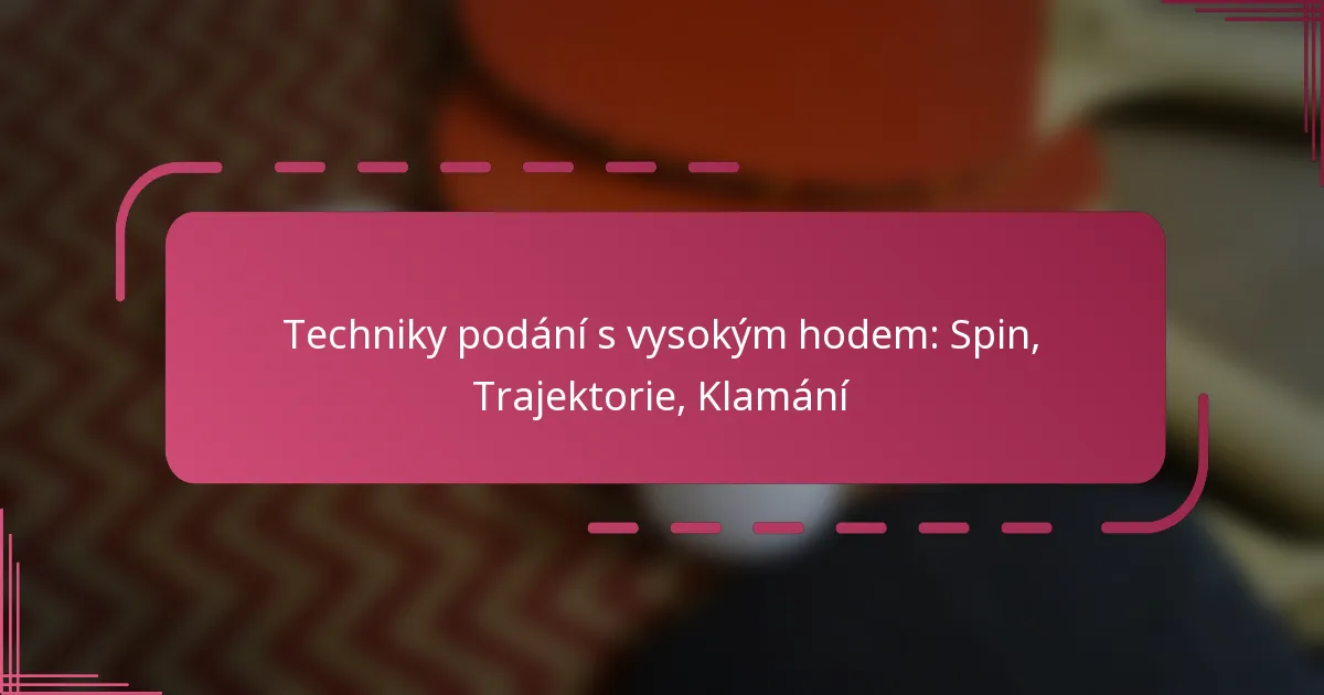 Techniky podání s vysokým hodem: Spin, Trajektorie, Klamání