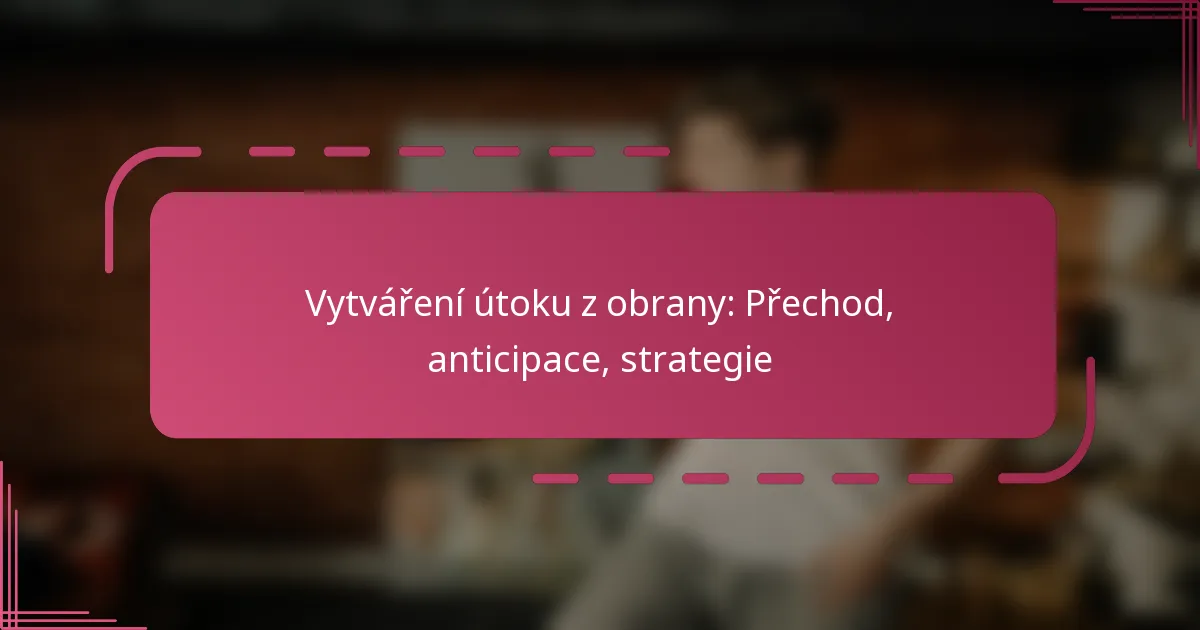 Vytváření útoku z obrany: Přechod, anticipace, strategie