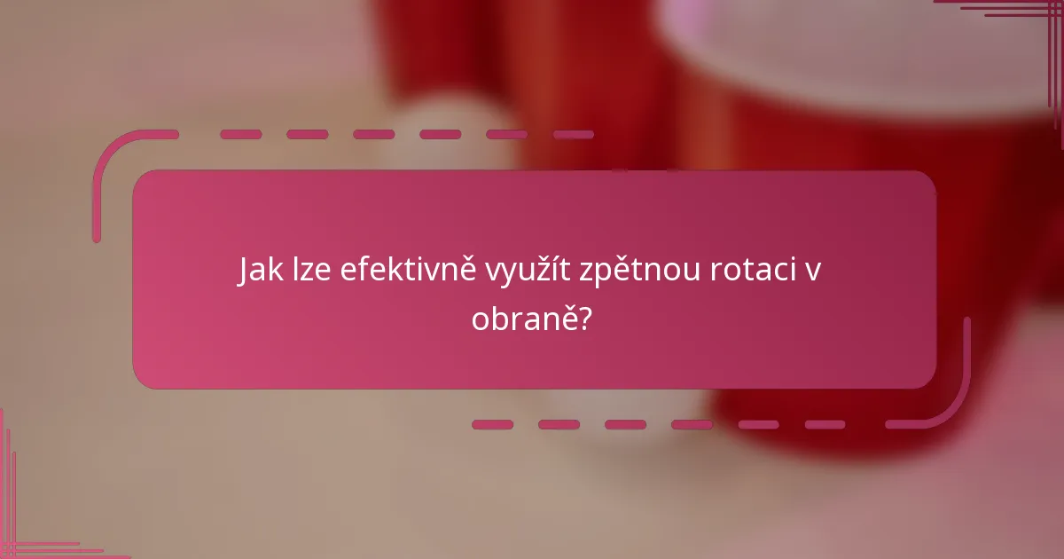Jak lze efektivně využít zpětnou rotaci v obraně?