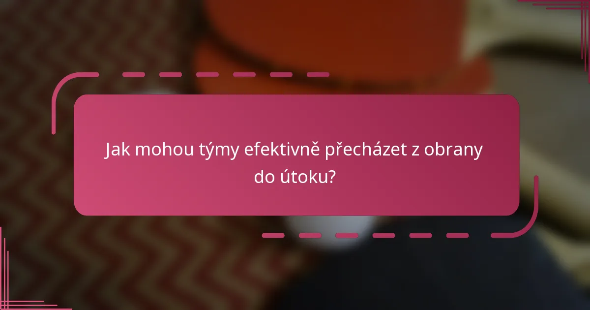 Jak mohou týmy efektivně přecházet z obrany do útoku?
