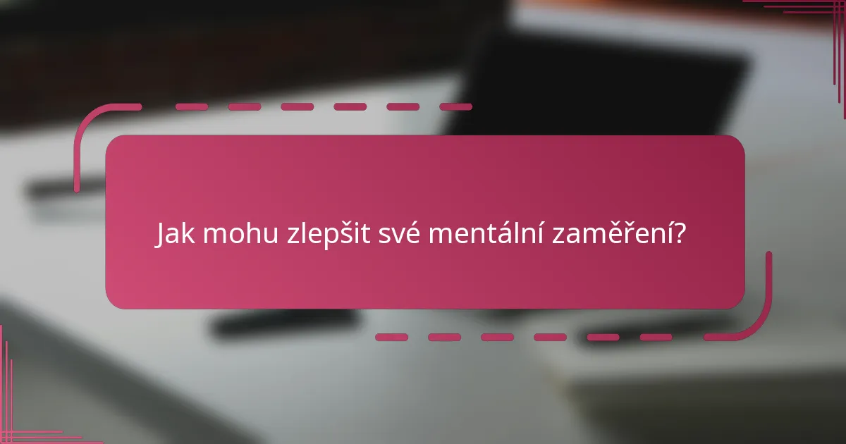 Jak mohu zlepšit své mentální zaměření?
