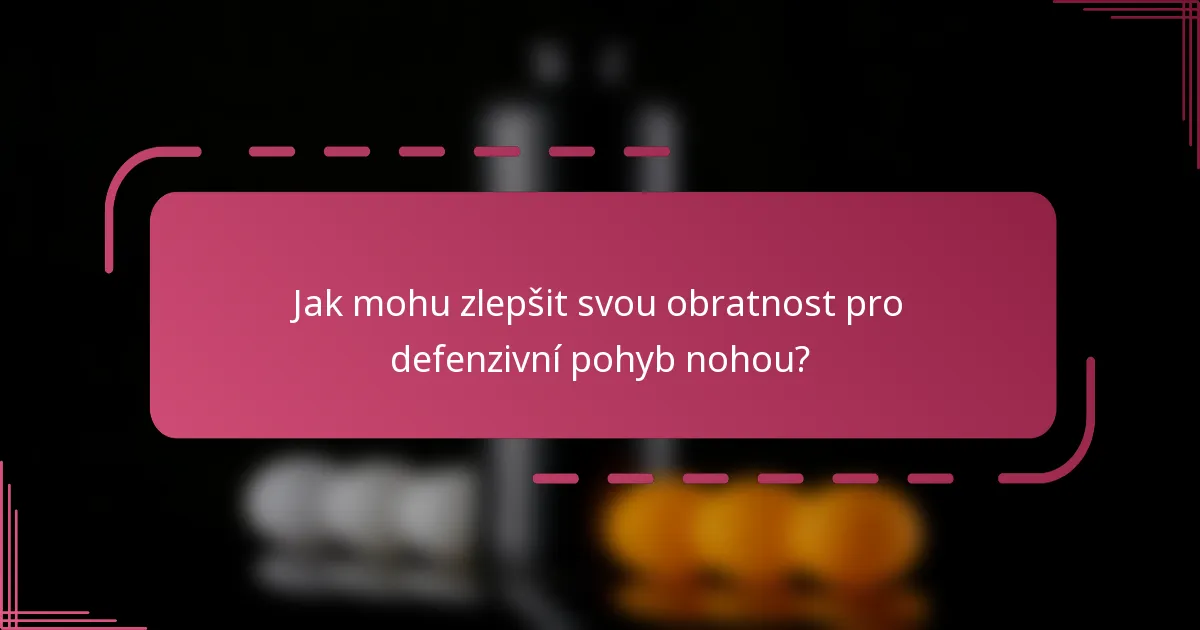 Jak mohu zlepšit svou obratnost pro defenzivní pohyb nohou?