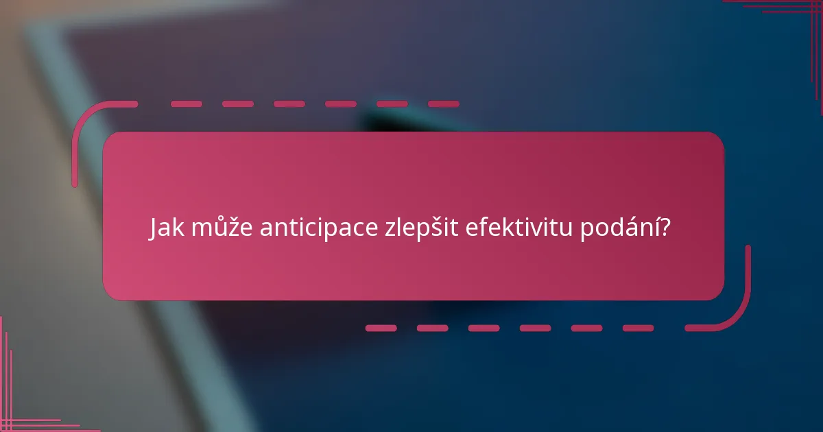 Jak může anticipace zlepšit efektivitu podání?
