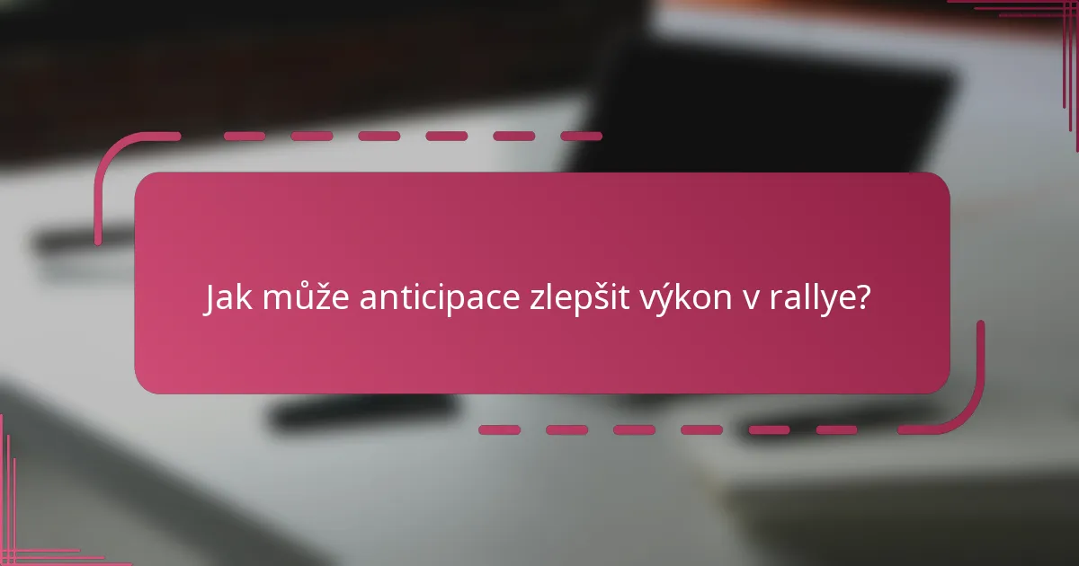Jak může anticipace zlepšit výkon v rallye?