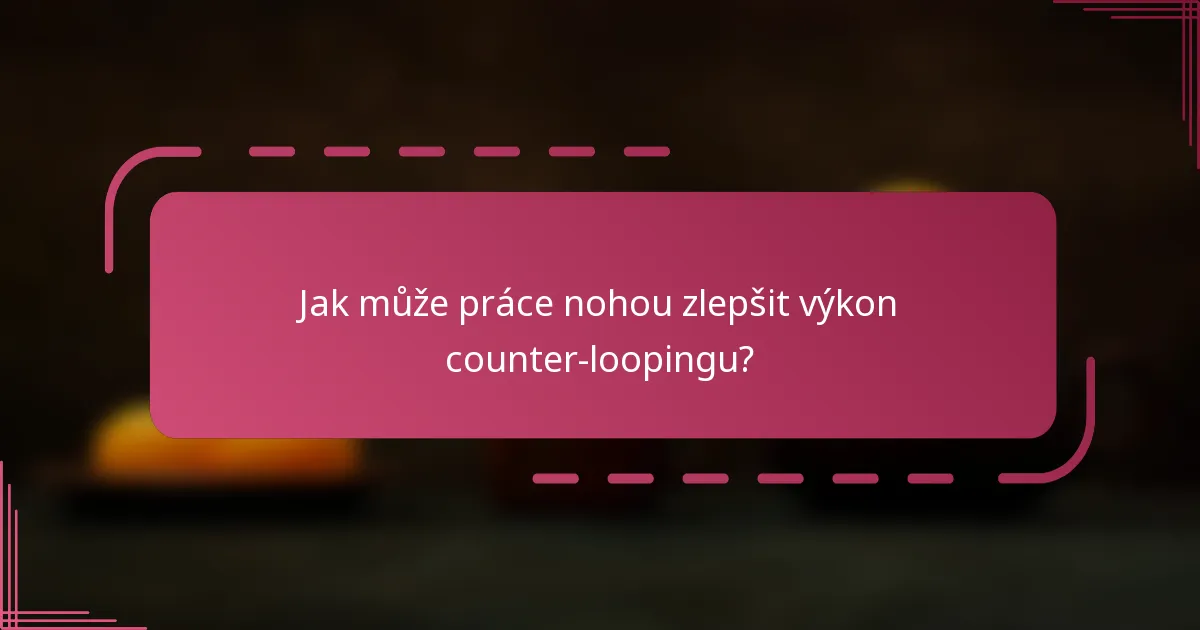 Jak může práce nohou zlepšit výkon counter-loopingu?