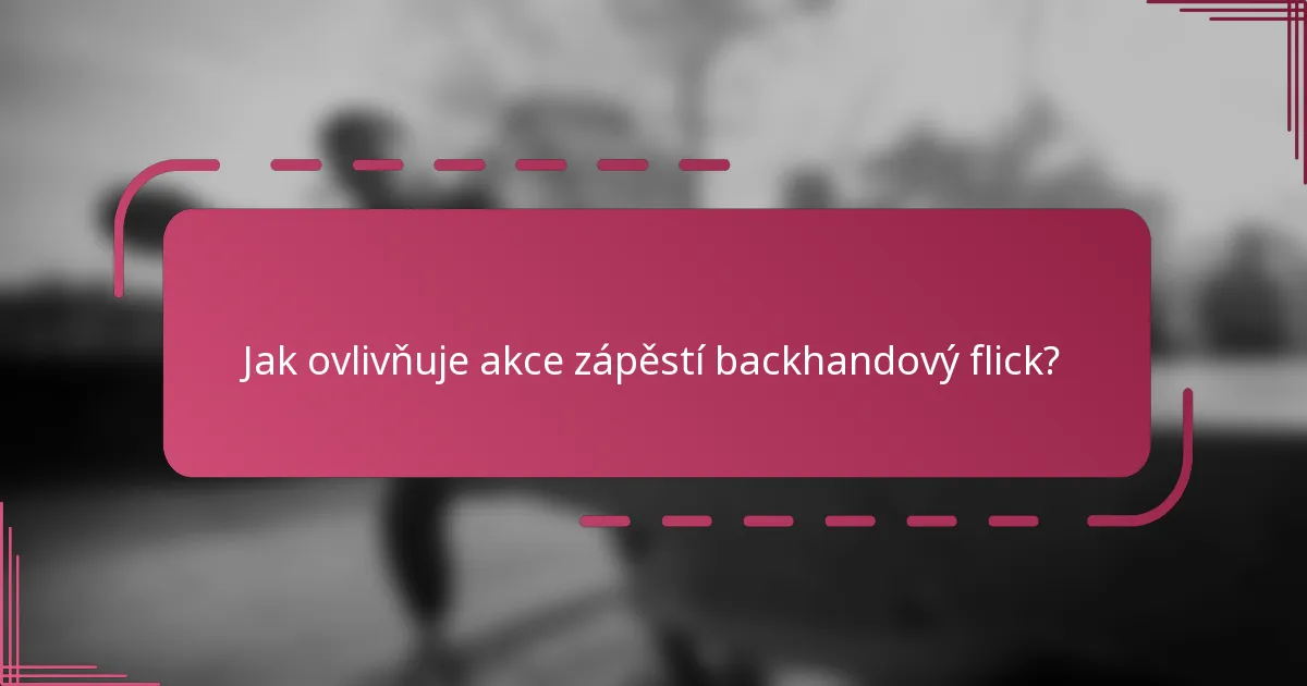 Jak ovlivňuje akce zápěstí backhandový flick?