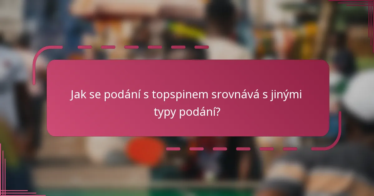 Jak se podání s topspinem srovnává s jinými typy podání?