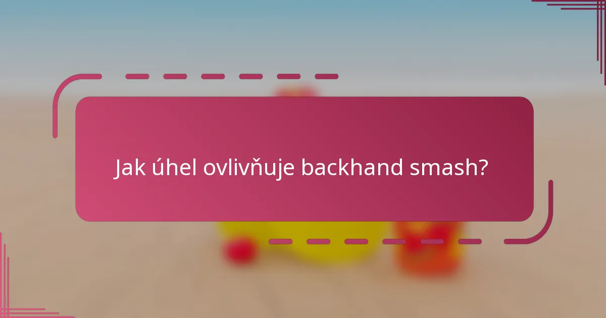 Jak úhel ovlivňuje backhand smash?