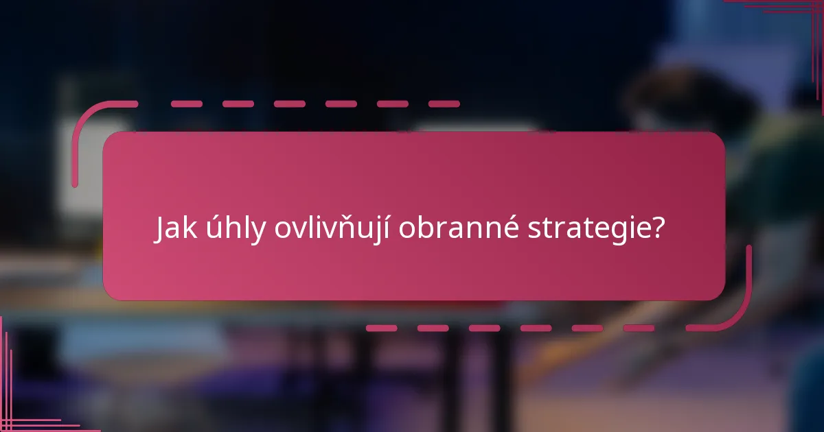 Jak úhly ovlivňují obranné strategie?