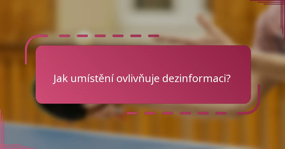 Jak umístění ovlivňuje dezinformaci?