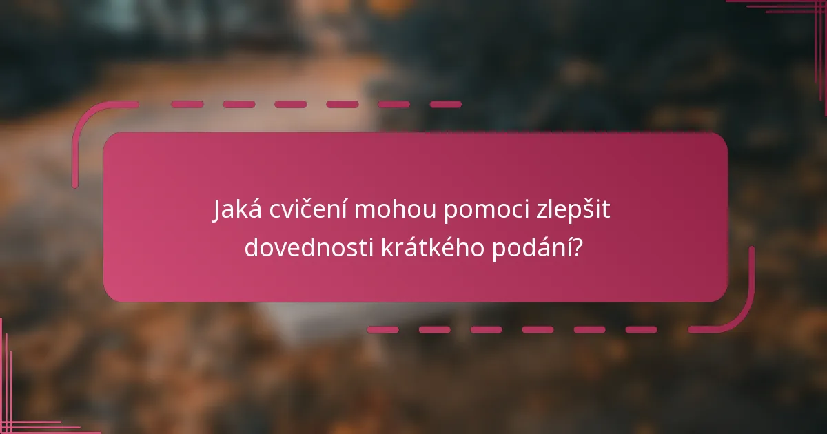 Jaká cvičení mohou pomoci zlepšit dovednosti krátkého podání?
