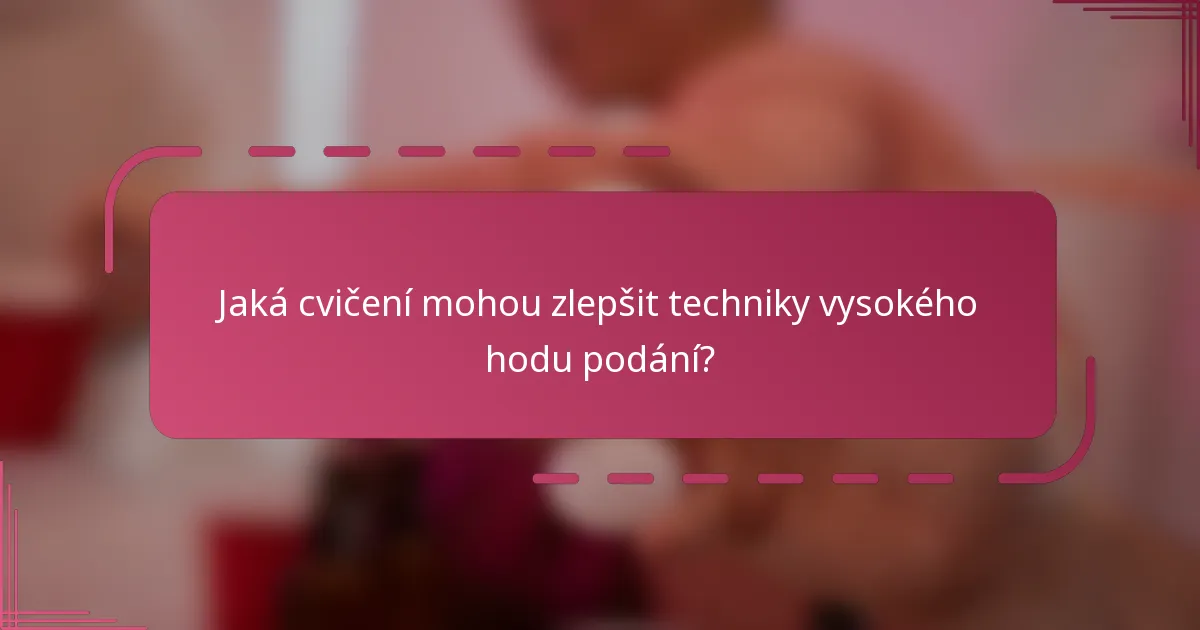Jaká cvičení mohou zlepšit techniky vysokého hodu podání?