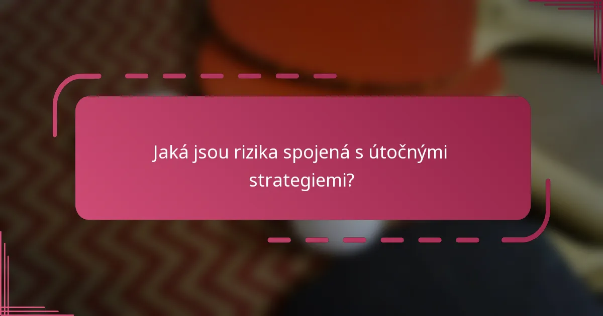 Jaká jsou rizika spojená s útočnými strategiemi?