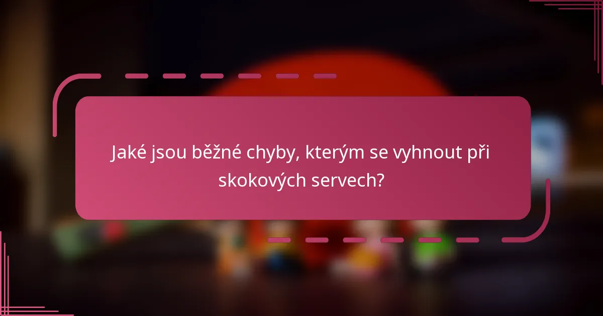 Jaké jsou běžné chyby, kterým se vyhnout při skokových servech?