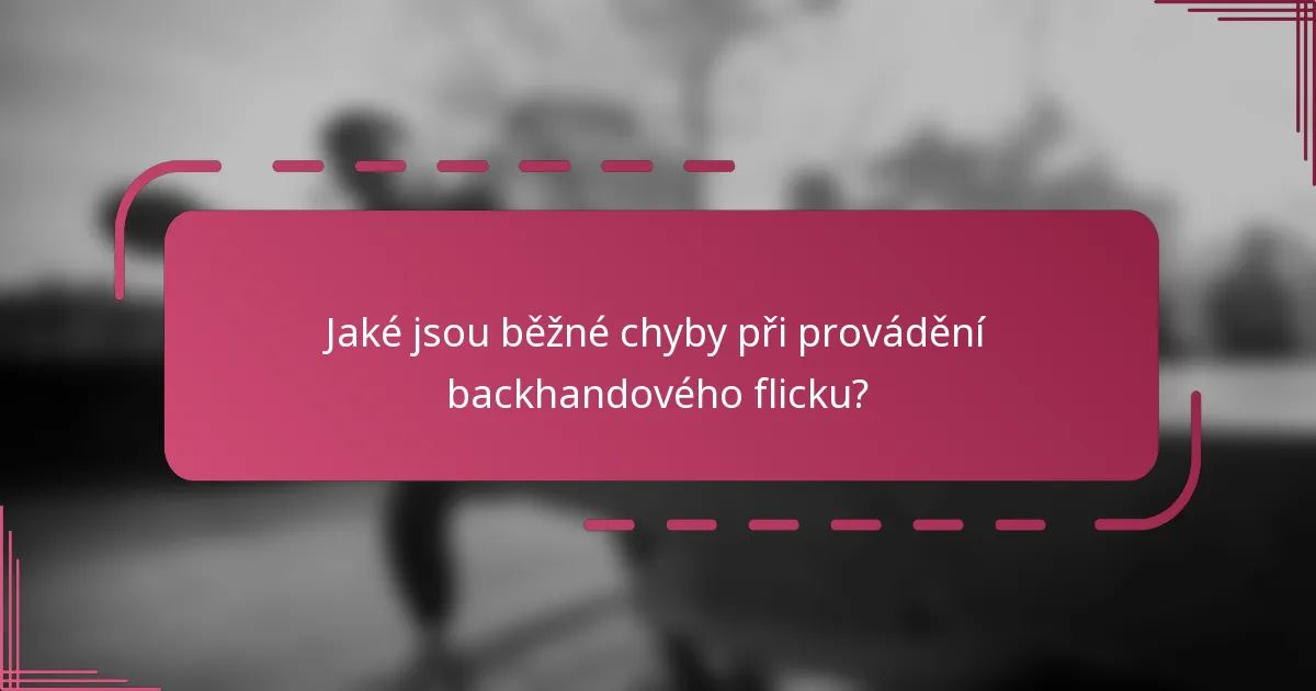 Jaké jsou běžné chyby při provádění backhandového flicku?