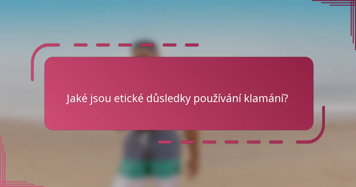 Jaké jsou etické důsledky používání klamání?