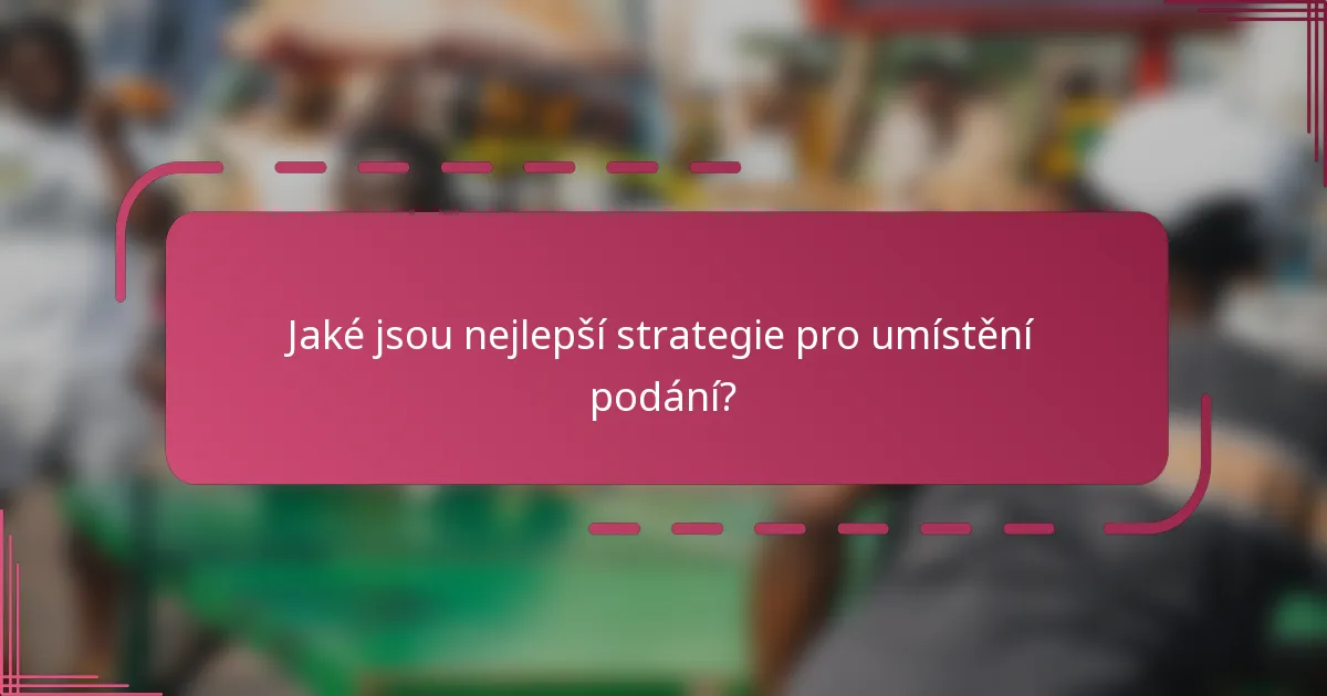 Jaké jsou nejlepší strategie pro umístění podání?