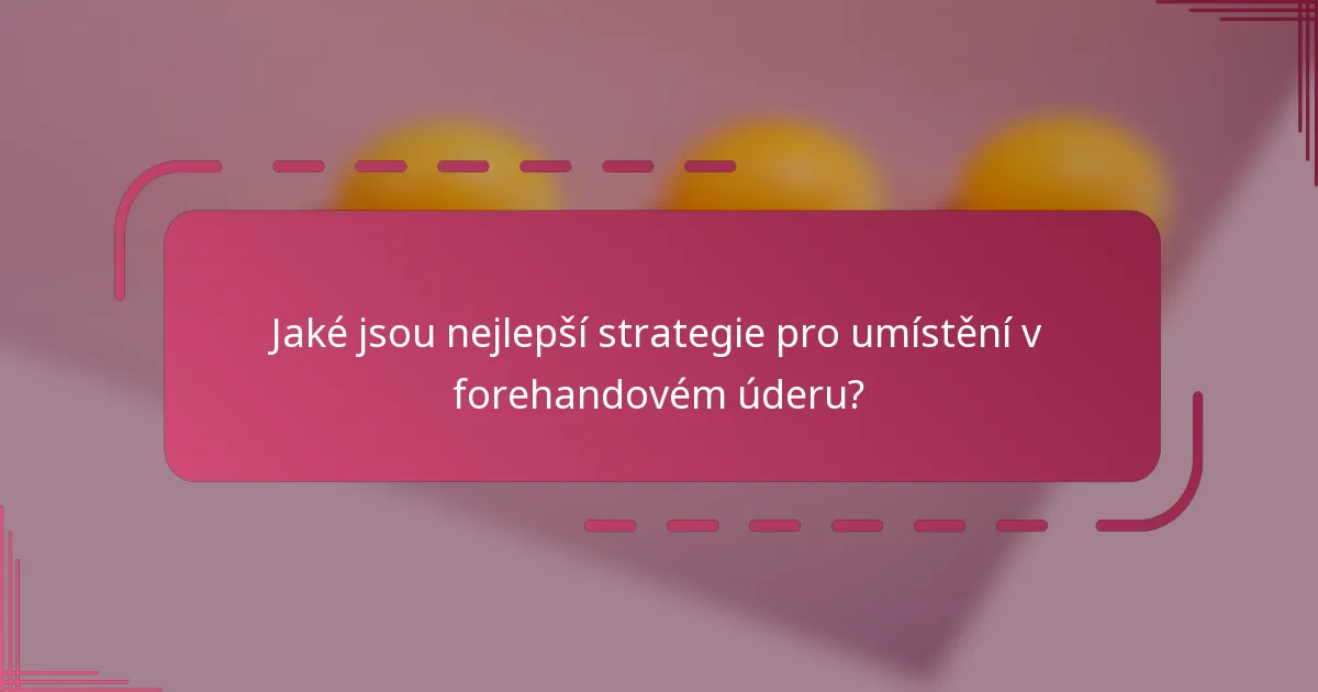 Jaké jsou nejlepší strategie pro umístění v forehandovém úderu?