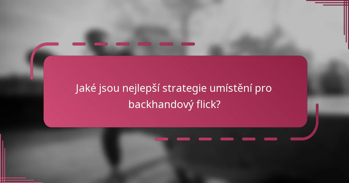 Jaké jsou nejlepší strategie umístění pro backhandový flick?