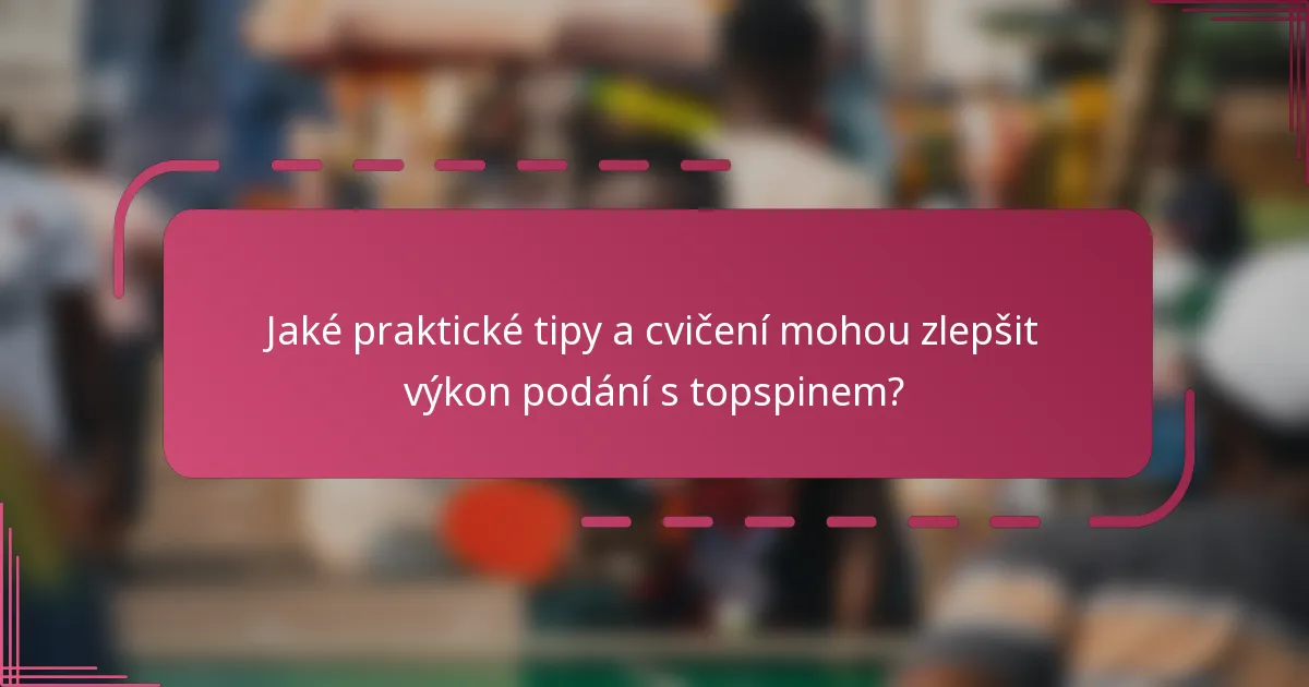 Jaké praktické tipy a cvičení mohou zlepšit výkon podání s topspinem?