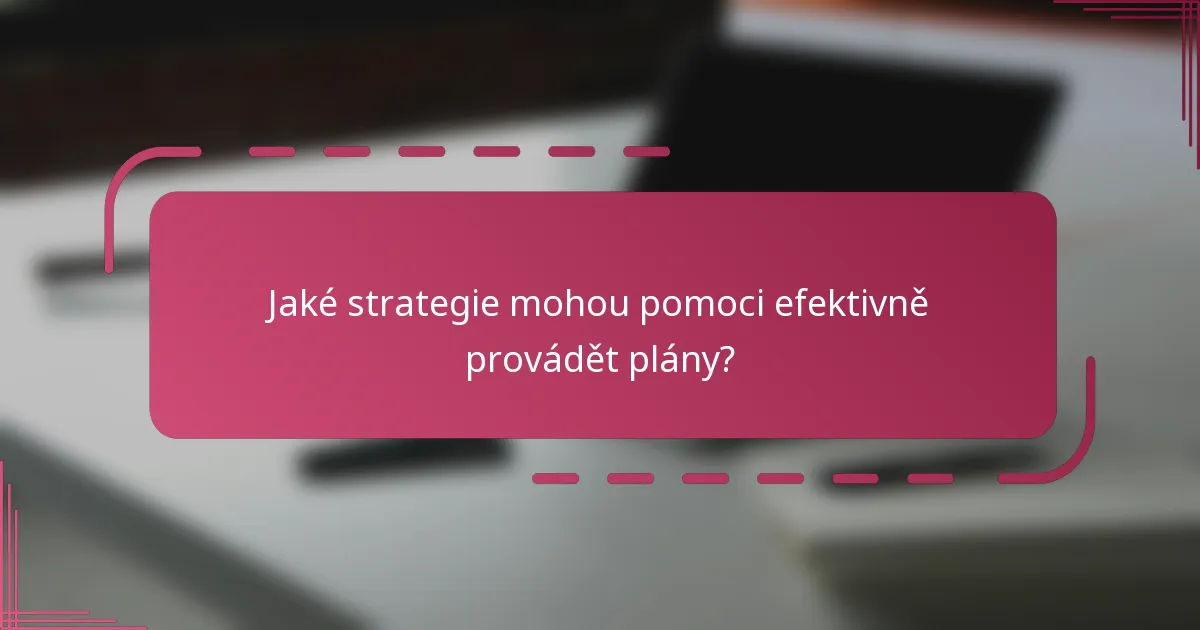 Jaké strategie mohou pomoci efektivně provádět plány?