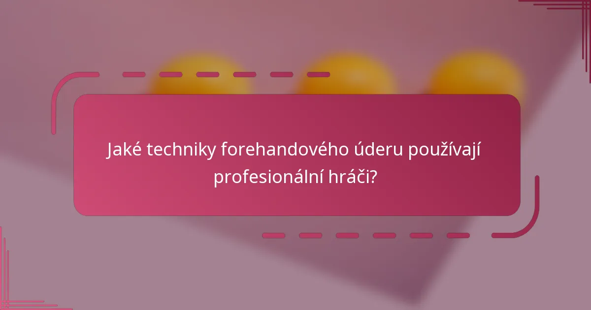Jaké techniky forehandového úderu používají profesionální hráči?