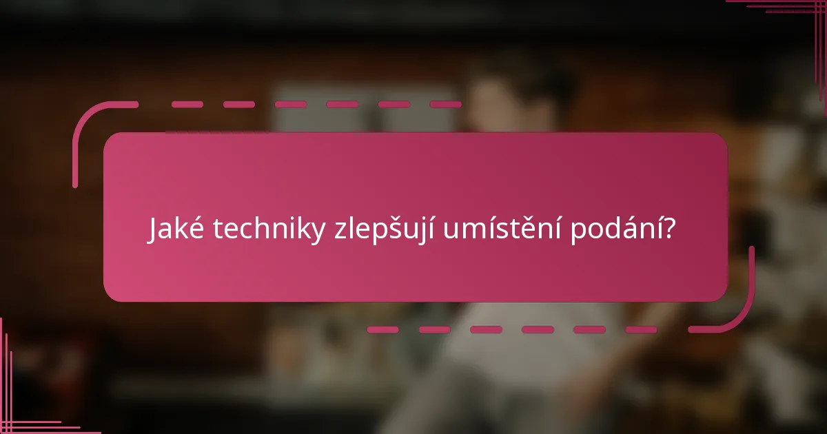 Jaké techniky zlepšují umístění podání?