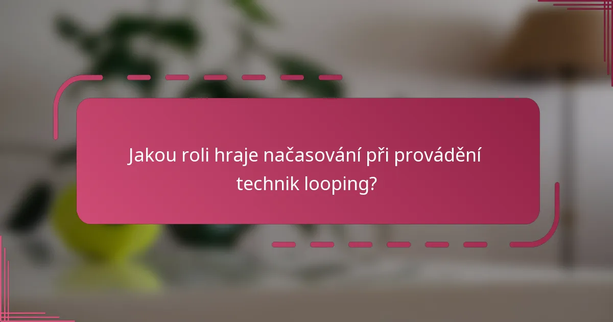 Jakou roli hraje načasování při provádění technik looping?